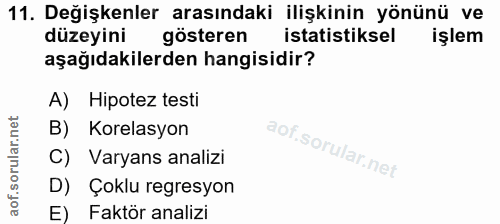 11. soru: Değişkenler arasındaki ilişkinin yönünü ve düzeyini gösteren istatistiksel işlem aşağıdakilerden hangisidir? A) Hipot…