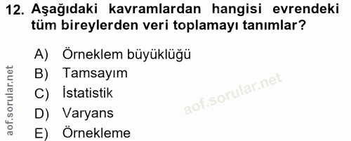 12. soru: Aşağıdaki kavramlardan hangisi evrendeki tüm bireylerden veri toplamayı tanımlar? A) Orneklem büyüklüğü B) Tamsayım C…