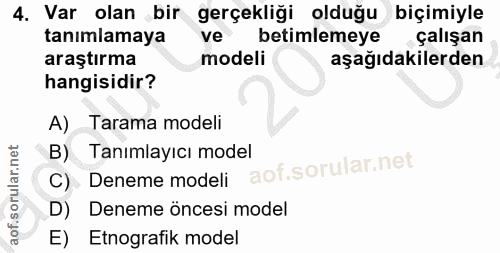 4. soru: Var olan bir gerçekliği olduğu biçimiyle tanımlamaya betimlemeye çalışan araştırma modeli aşağıdakilerden hangisidir?…