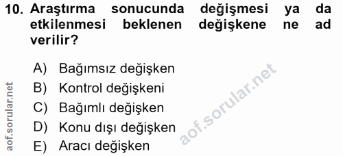 10. soru: Araştırma sonucunda değişmesi ya da etkilenmesi beklenen değişkene ne ad verilir? A) Bağımsız değişken B) Kontrol değ…