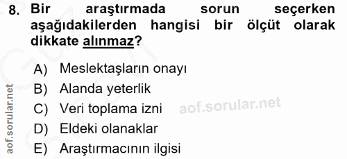 8. soru: Bir araştırmada sorun seçerken aşağıdakilerden hangisi bir ölçüt olarak dikkate alınmaz? A) Meslektaşların onayı B) A…