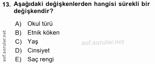 13. soru: Aşağıdaki değişkenlerden hangisi sürekli bir değişkendir? A) Okul türü B) Etnik köken C) Yaş D) Cinsiyet E) Saç rengi