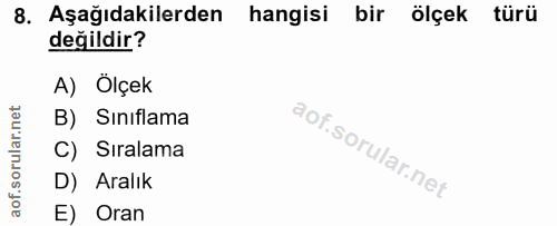 8. soru: Aşağıdakilerden hangisi bir ölçek türü değildir? A) Ölçek B) Sınıflama C) Sıralama D) Aralık E) Oran