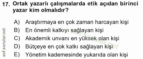 17. soru: Ortak yazarlı çalışmalarda etik açıdan birinci yazar kim olmalıdır? A) Araştırmaya en çok zaman harcayan kişi B) En ö…
