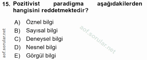 15. soru: Pozitivist paradigma aşağıdakilerden hangisini reddetmektedir? A) Öznel bilgi B) Sayısal bilgi C) Deneysel bilgi D) N…
