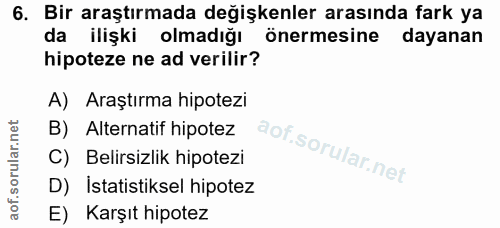 6. soru: Bir araştırmada değişkenler arasında fark ya da ilişki olmadığı önermesine dayanan hipoteze ne ad verilir? A) Araştır…