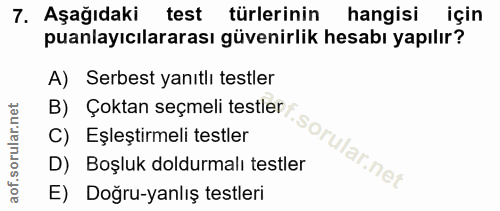 7. soru: Aşağıdaki test türlerinin hangisi için puanlayıcılararası güvenirlik hesabı yapılır? A) Serbest yanıtlı testler B) Ço…