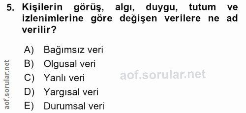 5. soru: Kişilerin görüş, algı, duygu, tutum ve izlenimlerine göre değişen verilere ne ad verilir? A) Bağımsız veri B) Olgusal…
