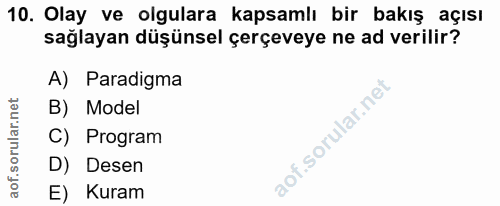 10. soru: Olay ve olgulara kapsamlı bir bakış açısı sağlayan düşünsel çerçeveye ne ad verilir? A) Paradigma B) Model C) Program…