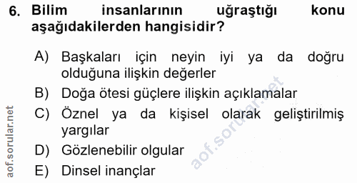 6. soru: Bilim insanlarının uğraştığı konu aşağıdakilerden hangisidir? A) Başkaları için neyin iyi ya da doğru olduğuna ilişki…