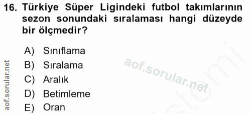 16. soru: Türkiye Süper Ligindeki futbol takımlarının sezon sonundaki sıralaması hangi düzeyde bir ölçmedir? A) Sınıflama B) Sı…