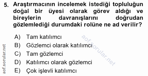 5. soru: Araştırmacının incelemek istediği topluluğun doğal bir üyesi olarak görev aldığı ve bireylerin davranışlarını dogruda…