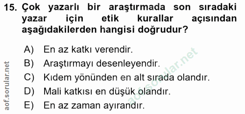 15. soru: Çok yazarlı bir araştırmada son sıradaki yazar için etik kurallar açısından aşağıdakilerden hangisi doğrudur? A) En a…