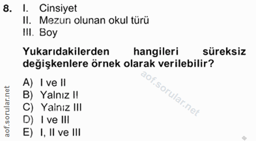8. soru: I. Cinsiyet Il. Mezun olunan okul türü IlI. Boy Yukarıdakilerden hangileri süreksiz değişkenlere örnek olarak verileb…