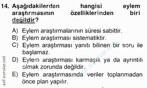 14. soru: Aşağıdakilerden hangisi eylem araştırmasının özelliklerinden biri değildir? A) Eylem araştırmalarının süresi sabittir…