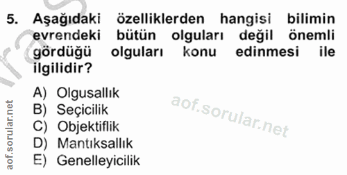 5. soru: Aşağıdaki özelliklerden hangisi bilimin evrendeki bütün olguları değil önemli gördüğü olguları konu edinmesi ile ilgi…