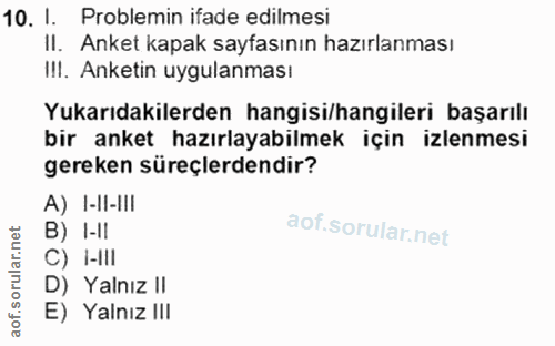 10. soru: I. Problemin ifade edilmesi II. Anket kapak sayfasının hazırlanması I!I. Anketin uygulanması Yukarıdakilerden hangisi…