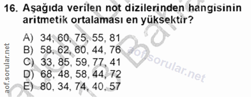 16. soru: Aşağıda verilen not dizilerinden hangisinin aritmetik ortalaması en yüksektir? A) 34, 60, 75, 55, 81 B) 58, 62, 60, 4…