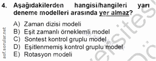 4. soru: Aşagidakilerden hangisi/hangileri yarı deneme modelleri arasında yer almaz? A) Zaman dizisi modeli B) Eşit zamanlı ör…