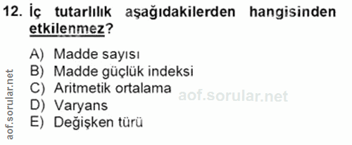 12. soru: İç tutarlılık aşağıdakilerden hangisinden etkilenmez? A) Madde sayısı B) Madde güçlük indeksi C) Aritmetik ortalama D…