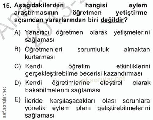 15. soru: Aşağıdakilerden hangisi eylem araştırmasının öğretmen yetiştirme açısından yararlarından biri değildir? A) Yansıtıcı…