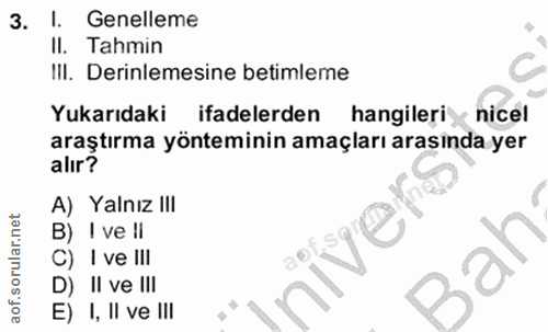 3. soru: I. Genelleme II. Tahmin III. Derinlemesine betimleme Yukarıdaki ifadelerden hangileri nicel araştırma yönteminin amaç…