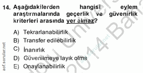 14. soru: Aşağıdakilerden hangisi eylem araştırmalarında geçerlik ve güvenirlik kriterleri arasında yer almaz? A) Tekrarlanabil…