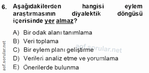 6. soru: Aşağıdakilerden hangisi eylem araştırmasının diyalektik döngüsü içerisinde yer almaz? A) Bir odak alanı tanımlama B)…