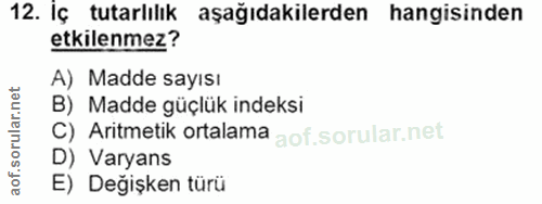 12. soru: İç tutarlılık aşağıdakilerden hangisinden etkilenmez? A) Madde sayısı B) Madde güçlük indeksi C) Aritmetik ortalama D…