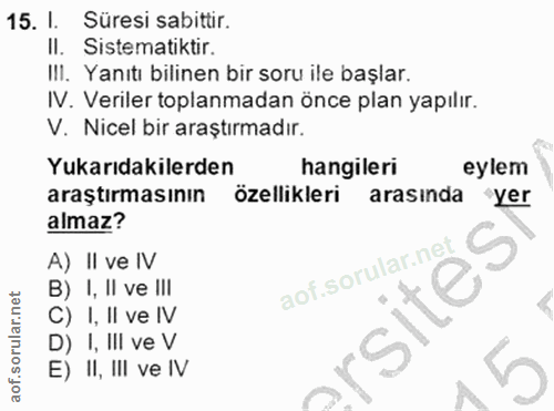 15. soru: I. Süresi sabittir. II. Sistematiktir. IlI. Yanıtı bilinen bir soru ile başlar. IV. Veriler toplanmadan önce plan yap…