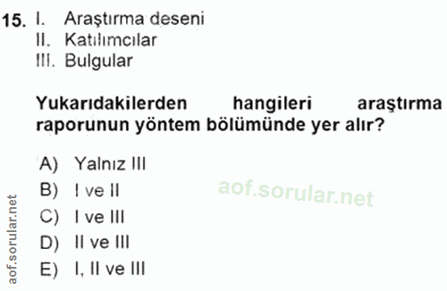 15. soru: I. Araştırma deseni II. Katılımcılar Il. Bulgular Yukarıdakilerden hangileri araştırma raporunun yöntem bölümünde yer…