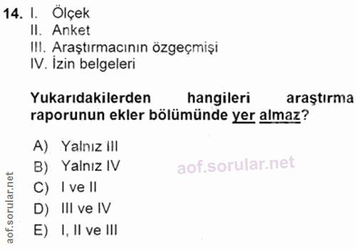 14. soru: 1. Ölçek Il. Anket III. Araştırmacının özgeçmişi IV. İzin belgeleri Yukarıdakilerden hangileri araştırma raporunun ek…