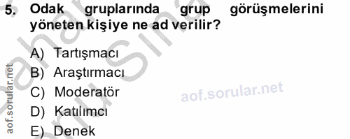 5. soru: Odak gruplarında grup görüşmelerini yöneten kişiye ne ad verilir? A) Tartışmacı B) Araştırmacı C) Moderatör D) Katılı…