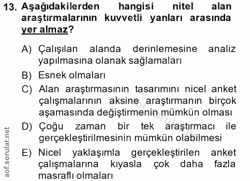 13. soru: Aşağıdakilerden hangisi nitel alan araştırmalarının kuvvetli yanları arasında yer almaz? A) Çalışılan alanda derinlem…