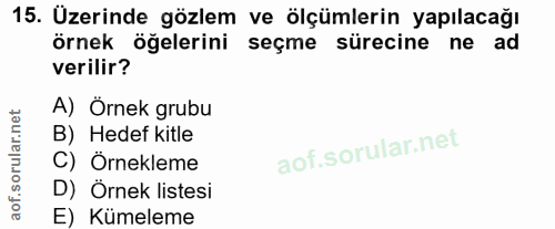 15. soru: Üzerinde gözlem ve ölçümlerin yapılacağı örnek öğelerini seçme sürecine ne ad verilir? A) Örnek grubu B) Hedef kitle…