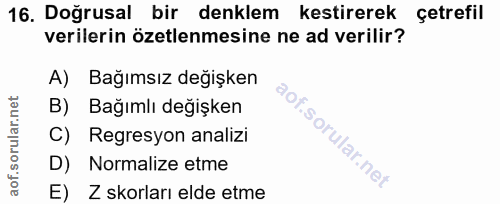 16. soru: Doğrusal bir denklem kestirerek çetrefil verilerin özetlenmesine ne ad verilir? A) Bağımsız değişken B) Bağımlı değiş…