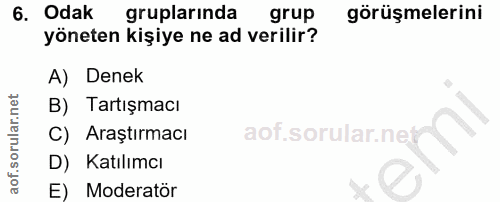 6. soru: Odak gruplarında grup görüşmelerini yöneten kişiye ne ad verilir? A) Denek B) Tartışmacı C) Araştırmacı aof.sorular.n…