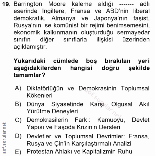 19. soru: Barrington Moore kaleme aldığı -- adlı eserinde ingiltere, Fransa ve ABD'nin liberal demokratik, Almanya ve Japonya'n…