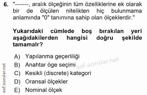 6. soru: "-., aralık ölçeğinin tüm özelliklerine ek olarak bir de ölçülen nitelikten hiç bulunmama anlamında "O" tanımına sahi…