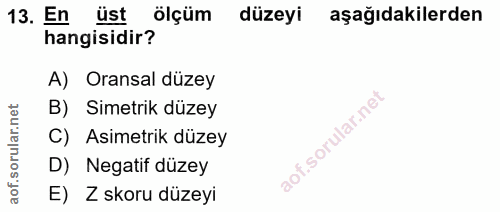 13. soru: En üst ölçüm düzeyi aşağıdakilerden hangisidir? A) Oransal düzey rular.net B) Simetrik düzey C) Asimetrik düzey aof.s…