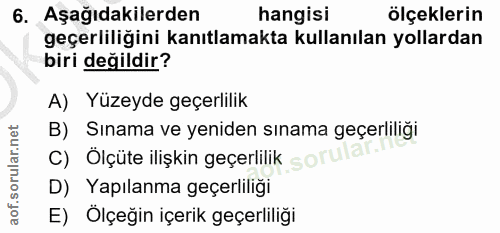 6. soru: Aşağıdakilerden hangisi ölçeklerin geçerliliğini kanıtlamakta kullanılan yollardan biri değildir? A) Yüzeyde geçerlil…