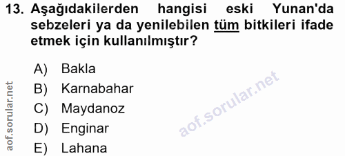 13. soru: Aşağıdakilerden hangisi eski Yunan'da sebzeleri ya da yenilebilen tüm bitkileri ifade etmek için kullanılmıştır? A) B…
