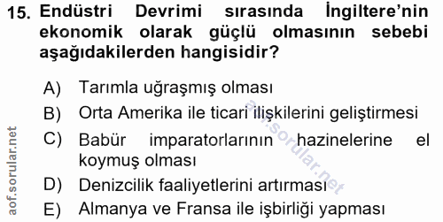 15. soru: Endüstri Devrimi sırasında ingiltere'nin ekonomik olarak güçlü olmasının sebebi aşağıdakilerden hangisidir? A) Tarıml…