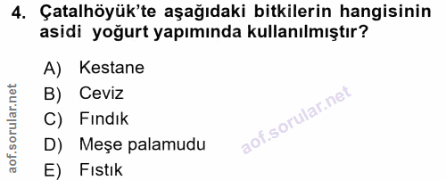 4. soru: Çatalhöyük'te aşağıdaki bitkilerin hangisinin asidi yoğurt yapımında kullanılmıştır? A) Kestane B) Ceviz C) Fındık D)…