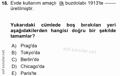 18. soru: Evde kullanım amaçlı ilk buzdolabı 1913'te -.... üretilmiştir. Yukarıdaki cümlede boş bırakılan yeri aşağıdakilerden…