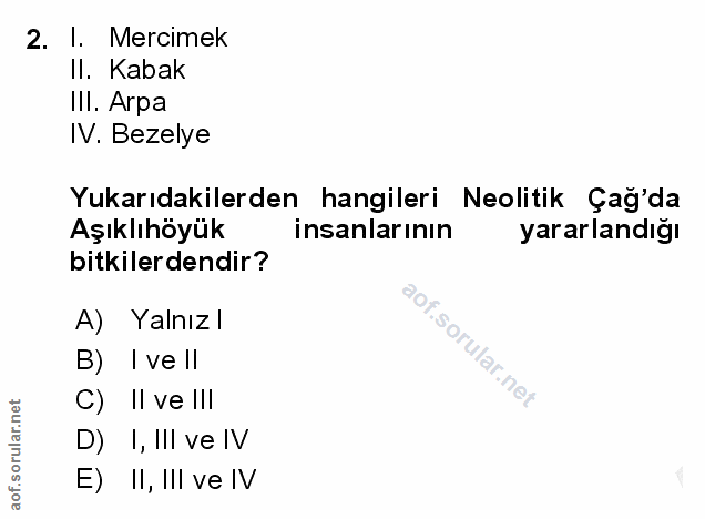 2. soru: I. Mercimek II. Kabak IIl. Arpa IV. Bezelye Yukarıdakilerden hangileri Neolitik Çağ'da Aşıklıhöyük insanlarının yarar…