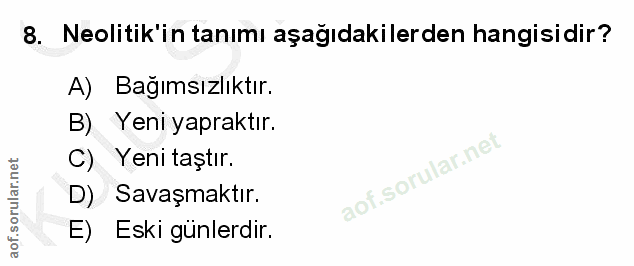8. soru: Neolitik'in tanımı aşağıdakilerden hangisidir? A) Bağımsızlıktır. B) Yeni yapraktır. C) Yeni taştır. D) Savaşmaktır.…