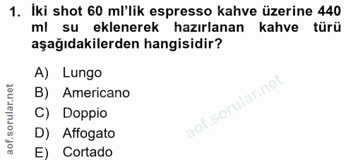 1. soru: İki shot 60 ml'lik espresso kahve üzerine 440 ml su eklenerek hazırlanan kahve türü aşağıdakilerden hangisidir? A) Lu…