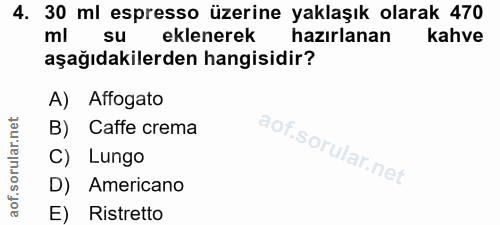 4. soru: 30 ml espresso üzerine yaklaşık olarak 470 ml su eklenerek hazırlanan kahve aşağıdakilerden hangisidir? A) Affogato B…