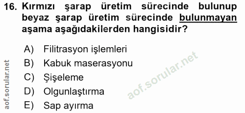 16. soru: Kırmızı şarap üretim sürecinde bulunup beyaz şarap üretim sürecinde bulunmayan aşama aşağıdakilerden hangisidir? A) F…